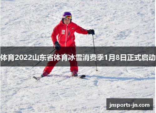 体育2022山东省体育冰雪消费季1月8日正式启动